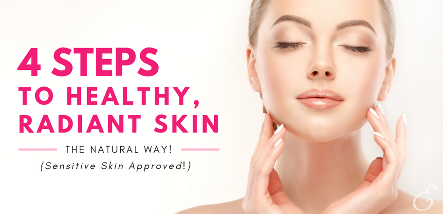 4 Steps to Healthy, Radiant Skin- The Natural Way! (Sensitive Skin Approved!)