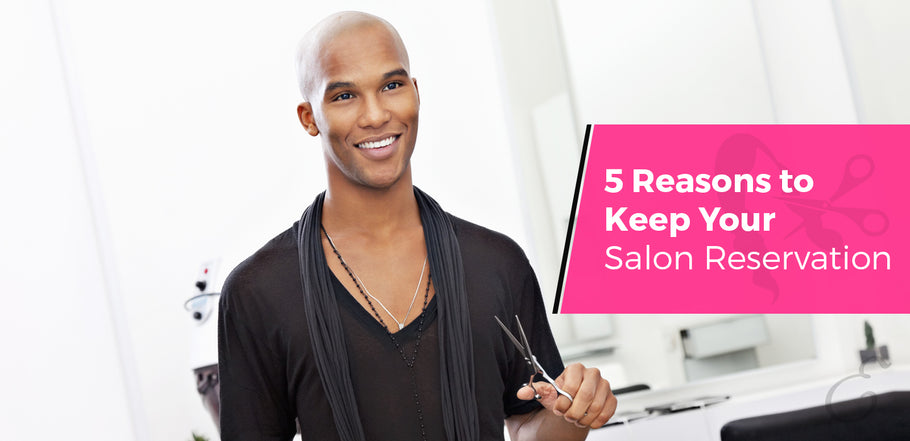 Don’t Cancel – 5 Reasons Why You Need to Keep Your Salon Reservation
