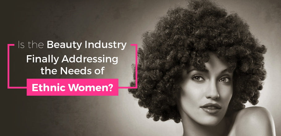 Is the Beauty Industry Finally Addressing the Needs of Ethnic Women?