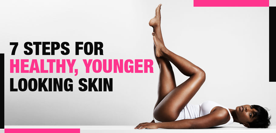 7 Steps For Healthy, Younger Looking Skin